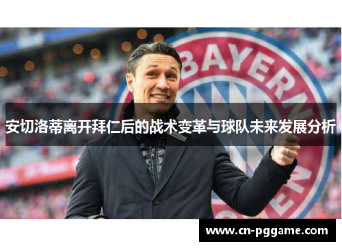 安切洛蒂离开拜仁后的战术变革与球队未来发展分析