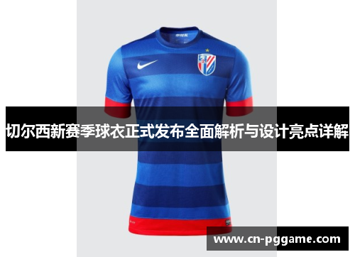 切尔西新赛季球衣正式发布全面解析与设计亮点详解