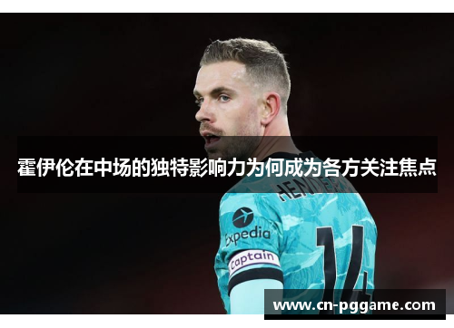 霍伊伦在中场的独特影响力为何成为各方关注焦点