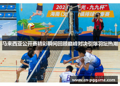 马来西亚公开赛精彩瞬间回顾巅峰对决引爆羽坛热潮