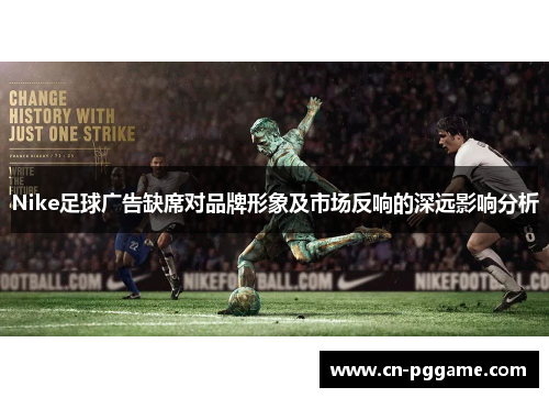 Nike足球广告缺席对品牌形象及市场反响的深远影响分析