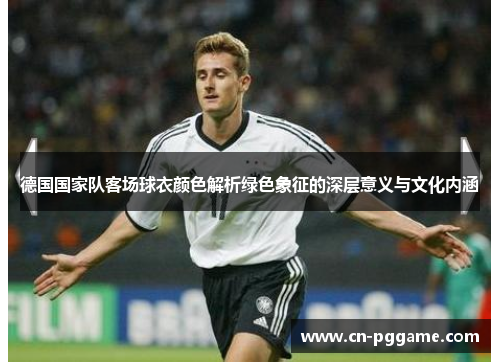 德国国家队客场球衣颜色解析绿色象征的深层意义与文化内涵
