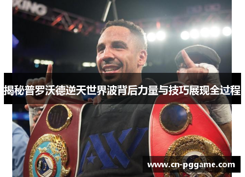 揭秘普罗沃德逆天世界波背后力量与技巧展现全过程