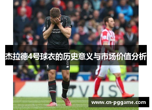 杰拉德4号球衣的历史意义与市场价值分析