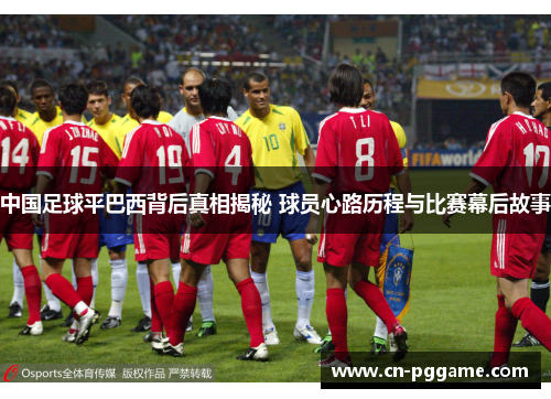 中国足球平巴西背后真相揭秘 球员心路历程与比赛幕后故事