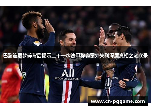 巴黎连冠梦碎背后揭示二十一次法甲称霸意外失利深层真相之谜底录